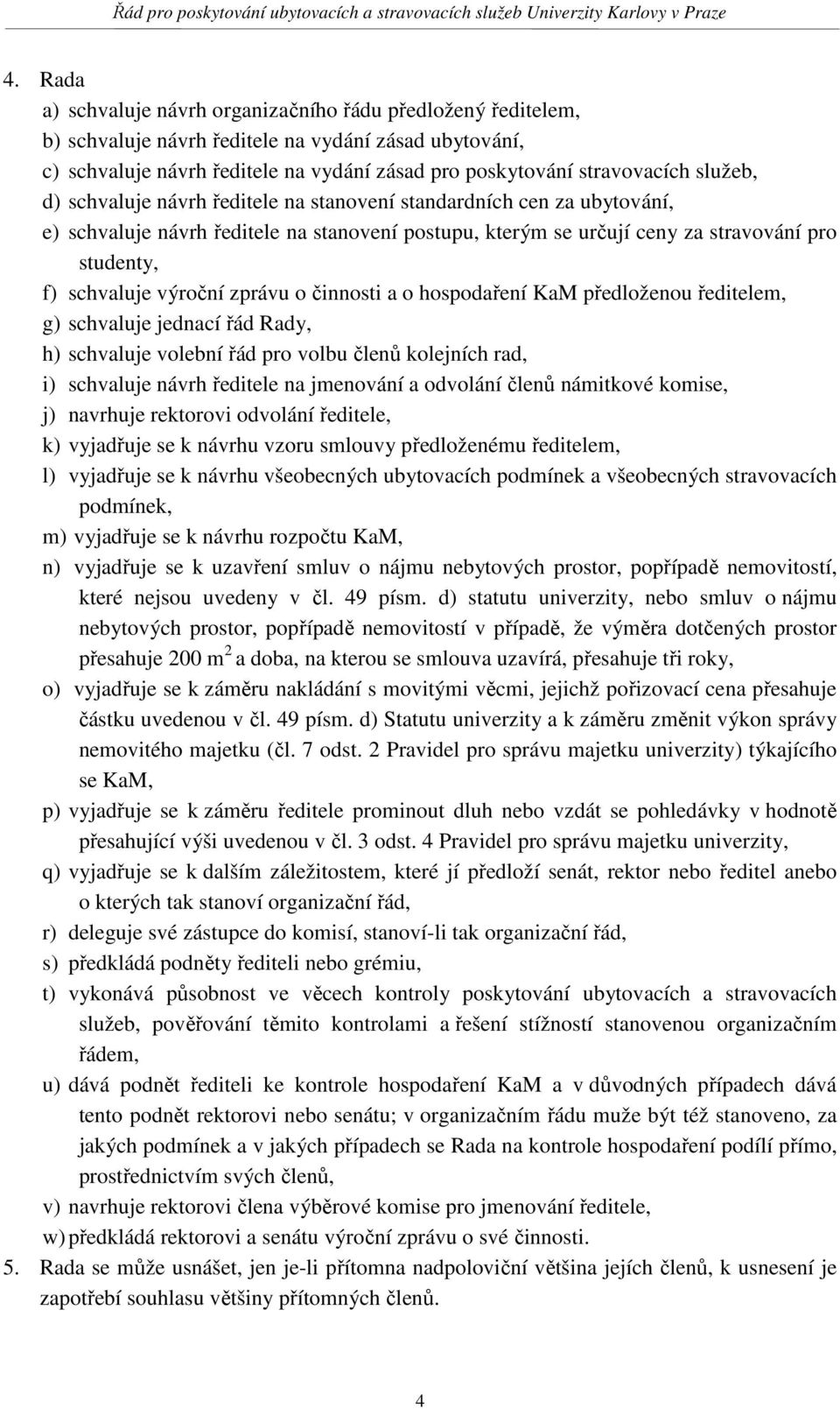 výroční zprávu o činnosti a o hospodaření KaM předloženou ředitelem, g) schvaluje jednací řád Rady, h) schvaluje volební řád pro volbu členů kolejních rad, i) schvaluje návrh ředitele na jmenování a