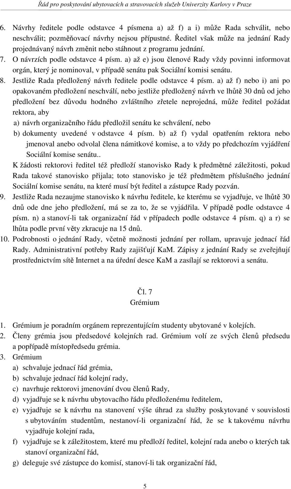 a) až e) jsou členové Rady vždy povinni informovat orgán, který je nominoval, v případě senátu pak Sociální komisi senátu. 8. Jestliže Rada předložený návrh ředitele podle odstavce 4 písm.