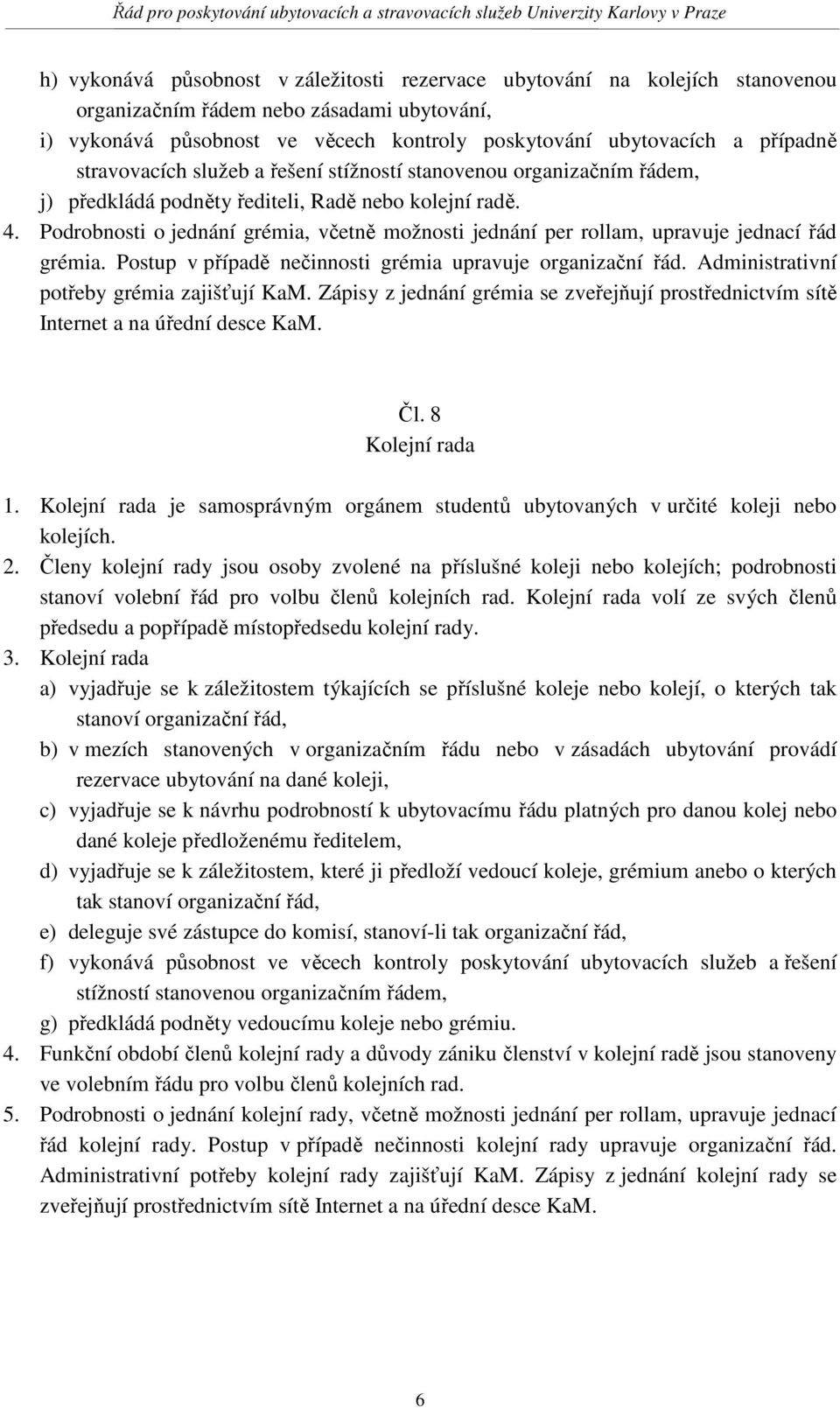 Podrobnosti o jednání grémia, včetně možnosti jednání per rollam, upravuje jednací řád grémia. Postup v případě nečinnosti grémia upravuje organizační řád.