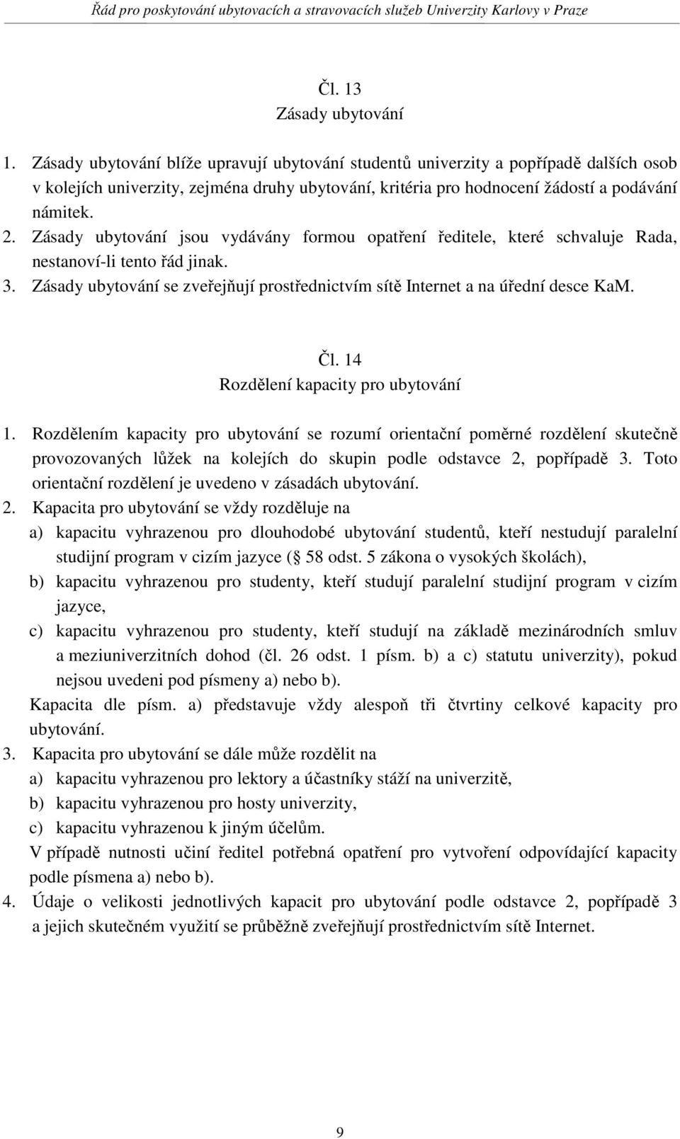 Zásady ubytování jsou vydávány formou opatření ředitele, které schvaluje Rada, nestanoví-li tento řád jinak. 3. Zásady ubytování se zveřejňují prostřednictvím sítě Internet a na úřední desce KaM. Čl.