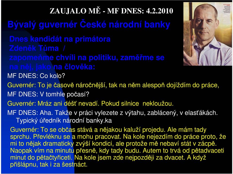 Takže v práci vylezete z výtahu, zablácený, v elasťákách. Typický úředník národní banky.ka Guvernér: To se občas stává a nějakou kaluží projedu. Ale mám tady sprchu. Převléknu se a mohu pracovat.