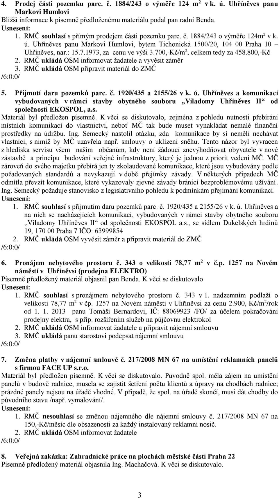 RMČ ukládá OSM informovat žadatele a vyvěsit záměr 3. RMČ ukládá OSM připravit materiál do ZMČ 5. Přijmutí daru pozemků parc. č. 1920/435 a 2155/26 v k. ú.