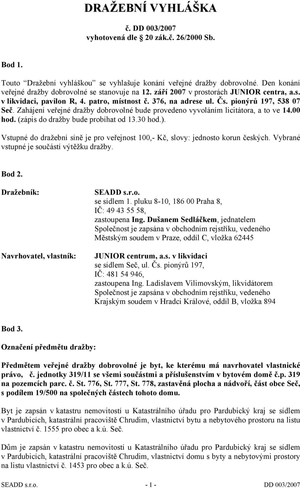 Zahájení veřejné dražby dobrovolné bude provedeno vyvoláním licitátora, a to ve 14.00 hod. (zápis do dražby bude probíhat od 13.30 hod.).