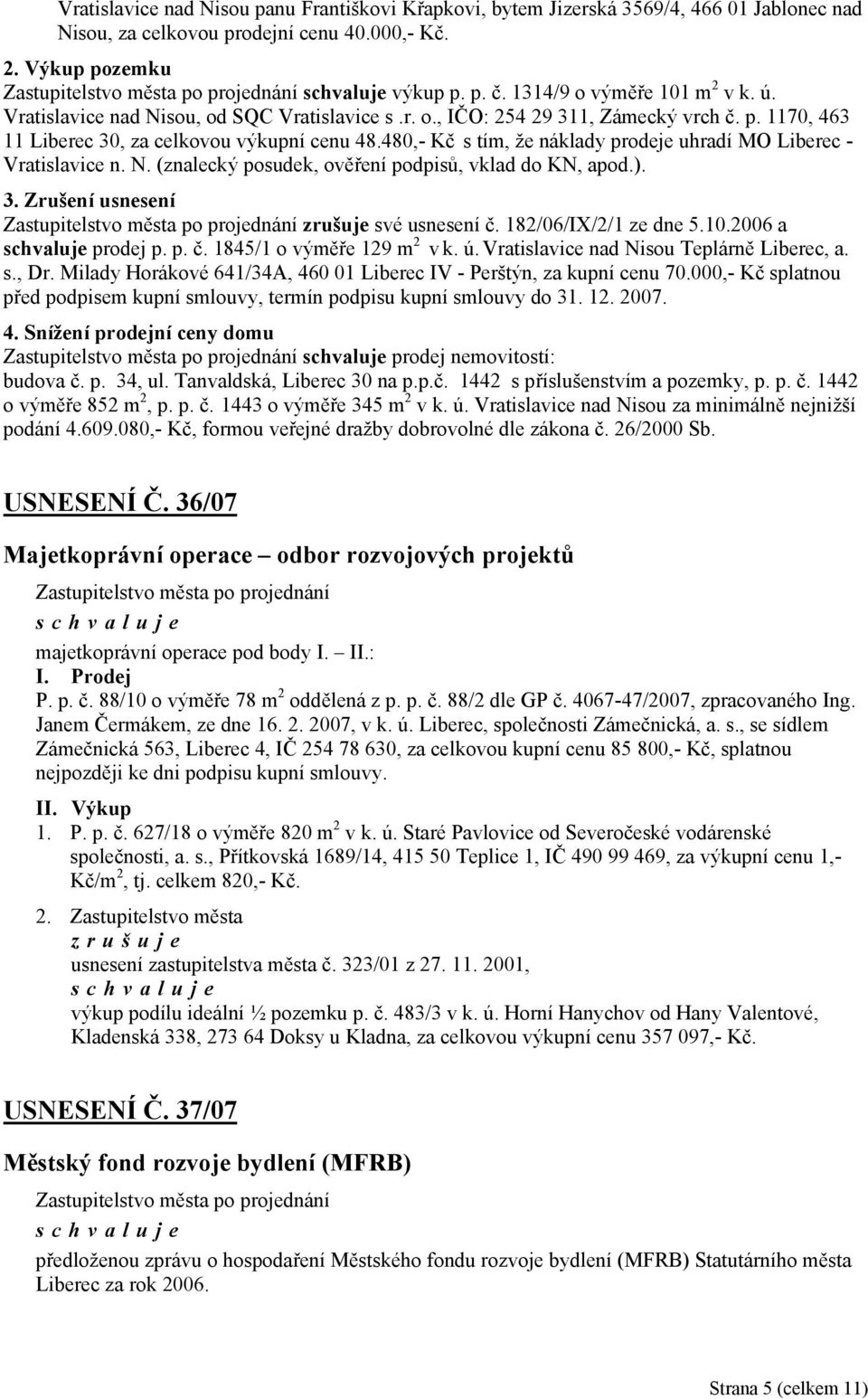 480,- Kč s tím, že náklady prodeje uhradí MO Liberec - Vratislavice n. N. (znalecký posudek, ověření podpisů, vklad do KN, apod.). 3. Zrušení usnesení zrušuje své usnesení č. 182/06/IX/2/1 ze dne 5.