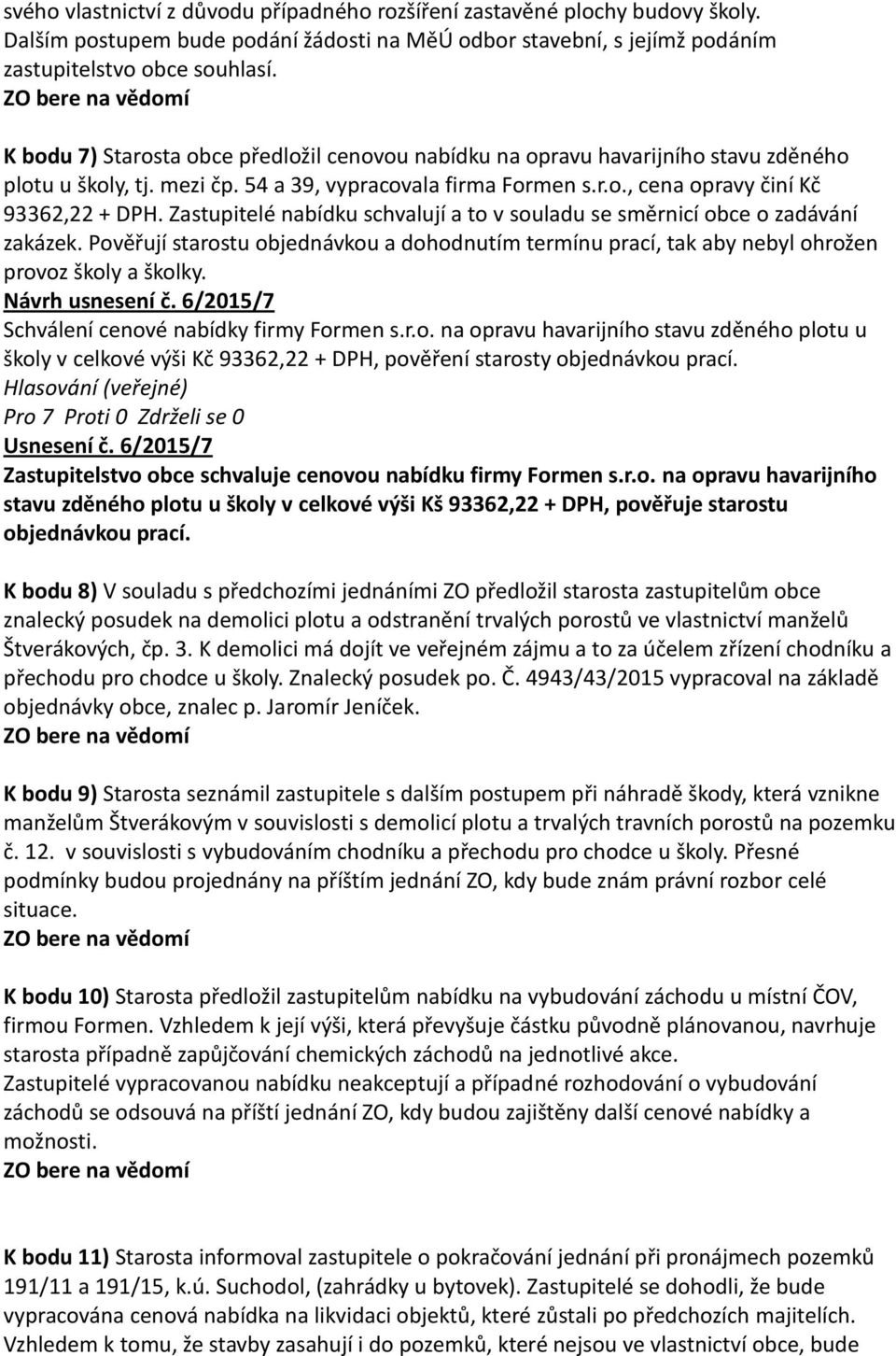 Zastupitelé nabídku schvalují a to v souladu se směrnicí obce o zadávání zakázek. Pověřují starostu objednávkou a dohodnutím termínu prací, tak aby nebyl ohrožen provoz školy a školky.