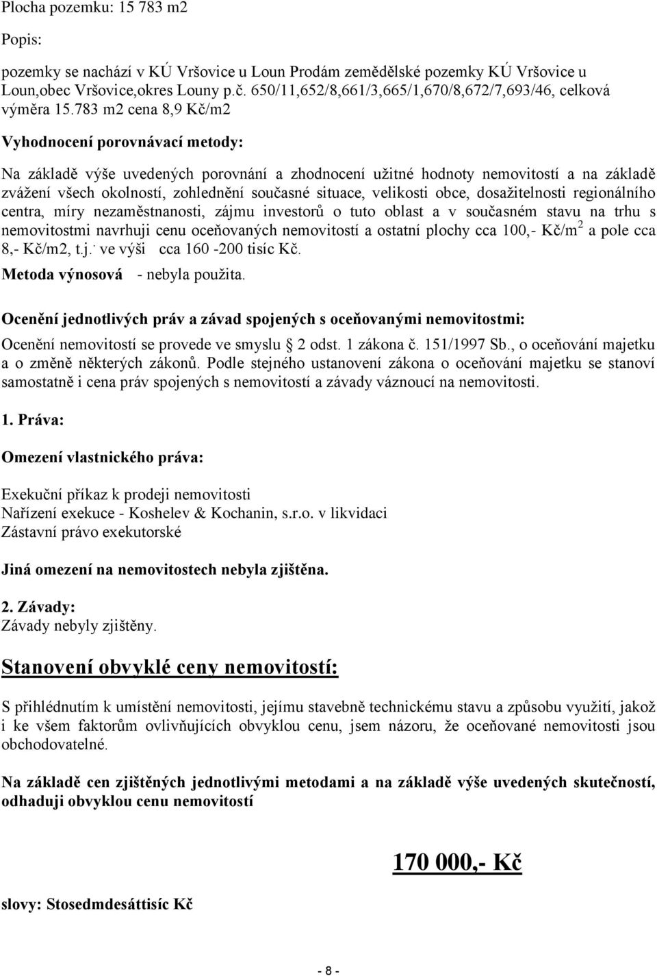 783 m2 cena 8,9 Kč/m2 Vyhodnocení porovnávací metody: Na základě výše uvedených porovnání a zhodnocení užitné hodnoty nemovitostí a na základě zvážení všech okolností, zohlednění současné situace,
