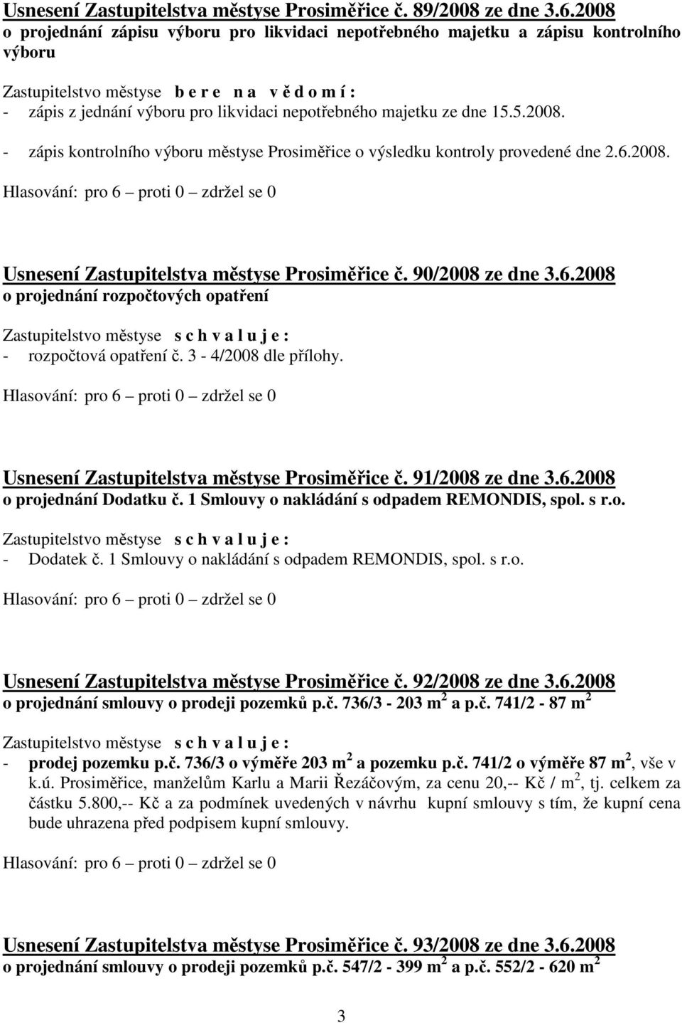 majetku ze dne 15.5.2008. - zápis kontrolního výboru městyse Prosiměřice o výsledku kontroly provedené dne 2.6.2008. Usnesení Zastupitelstva městyse Prosiměřice č. 90/2008 ze dne 3.6.2008 o projednání rozpočtových opatření - rozpočtová opatření č.