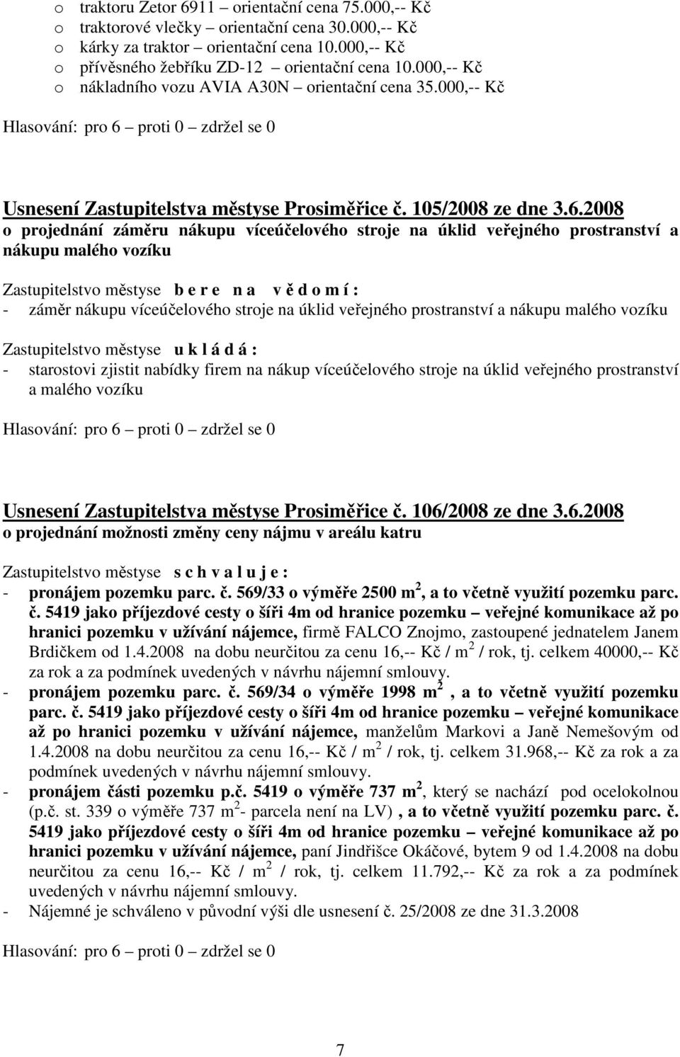 2008 o projednání záměru nákupu víceúčelového stroje na úklid veřejného prostranství a nákupu malého vozíku Zastupitelstvo městyse b e r e n a v ě d o m í : - záměr nákupu víceúčelového stroje na