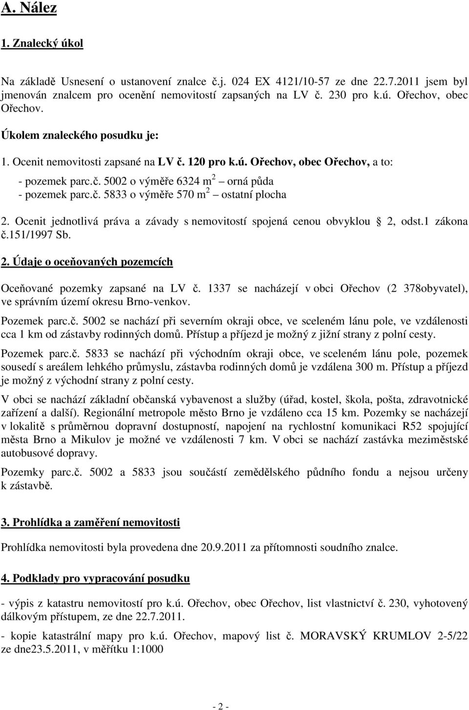 Ocenit jednotlivá práva a závady s nemovitostí spojená cenou obvyklou 2, odst.1 zákona č.151/1997 Sb. 2. Údaje o oceňovaných pozemcích Oceňované pozemky zapsané na LV č.