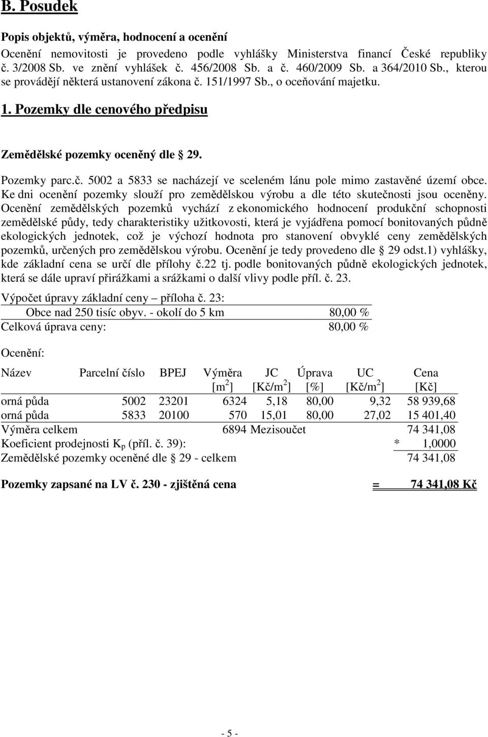 Ke dni ocenění pozemky slouží pro zemědělskou výrobu a dle této skutečnosti jsou oceněny.