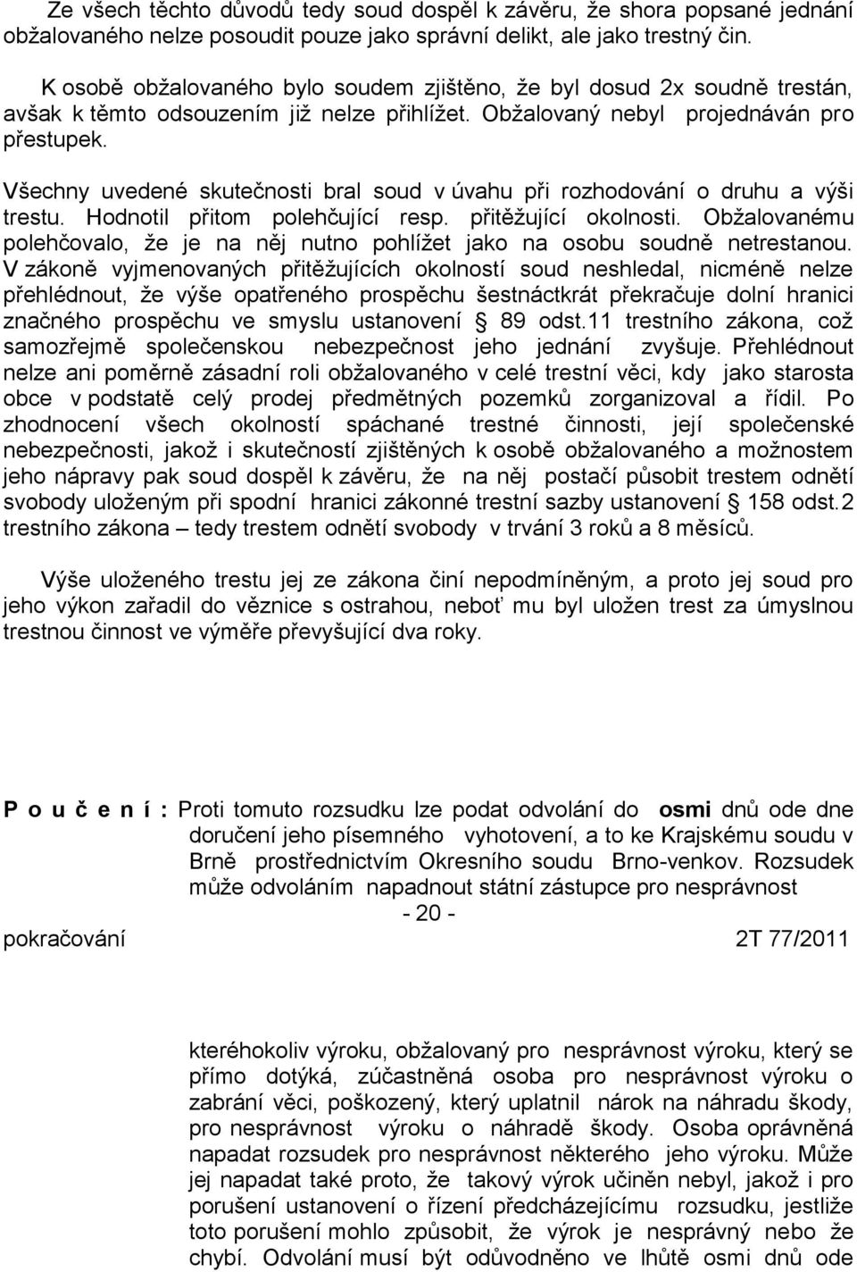 Všechny uvedené skutečnosti bral soud v úvahu při rozhodování o druhu a výši trestu. Hodnotil přitom polehčující resp. přitěžující okolnosti.