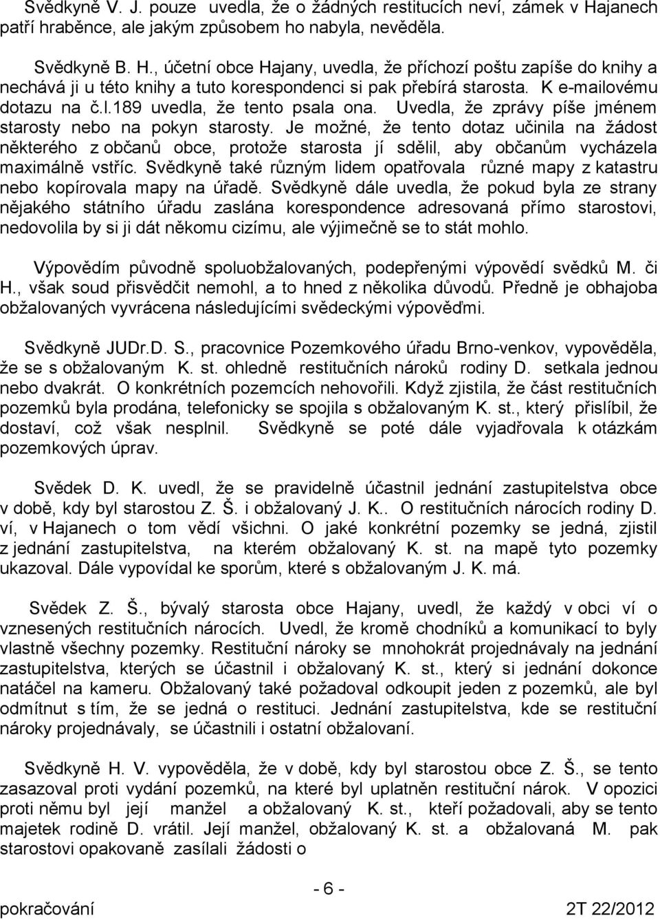 , účetní obce Hajany, uvedla, že příchozí poštu zapíše do knihy a nechává ji u této knihy a tuto korespondenci si pak přebírá starosta. K e-mailovému dotazu na č.l.189 uvedla, že tento psala ona.