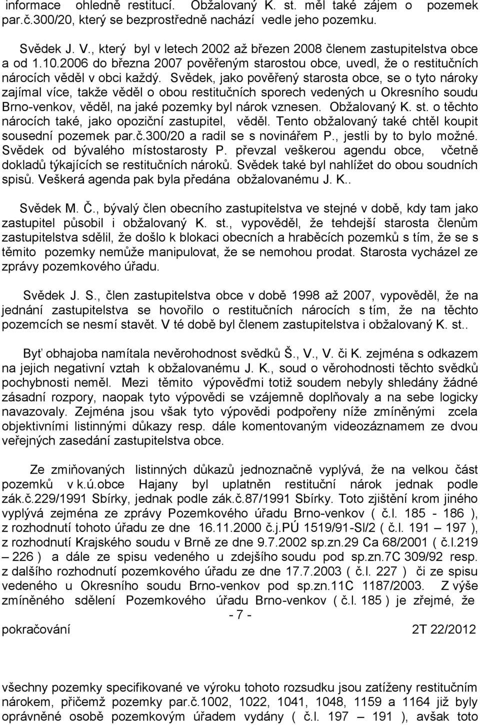 Svědek, jako pověřený starosta obce, se o tyto nároky zajímal více, takže věděl o obou restitučních sporech vedených u Okresního soudu Brno-venkov, věděl, na jaké pozemky byl nárok vznesen.