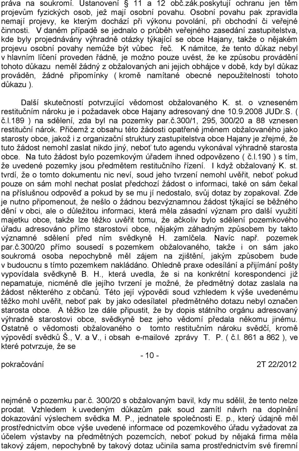 V daném případě se jednalo o průběh veřejného zasedání zastupitelstva, kde byly projednávány výhradně otázky týkající se obce Hajany, takže o nějakém projevu osobní povahy nemůže být vůbec řeč.