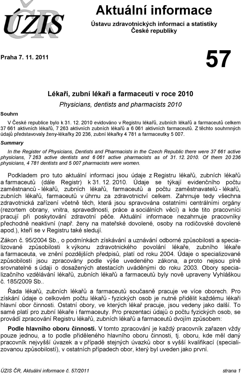 2010 evidováno v Registru lékařů, zubních lékařů a farmaceutů celkem 37 661 aktivních lékařů, 7 263 aktivních zubních lékařů a 6 061 aktivních farmaceutů.