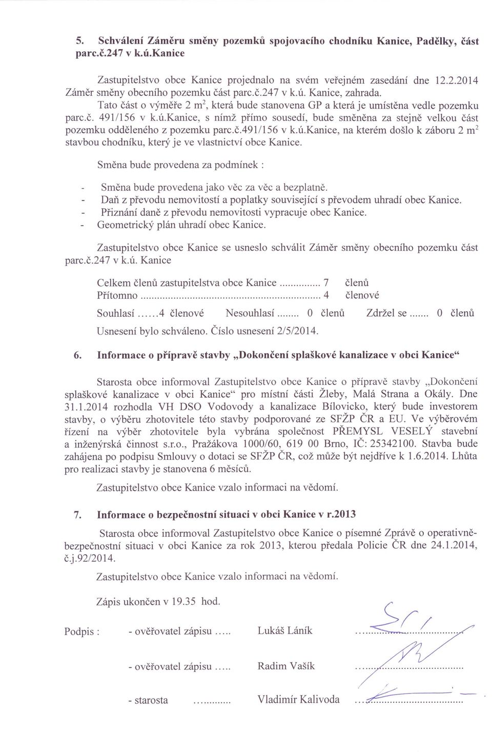 č.4911156 v k.ú.kanice, na kterém došlo k záboru 2 m 2 stavbou chodníku, který je ve vlastnictví obce Kanice. Směna bude provedena za podmínek: Směna bude provedena jako věc za věc a bezplatně.