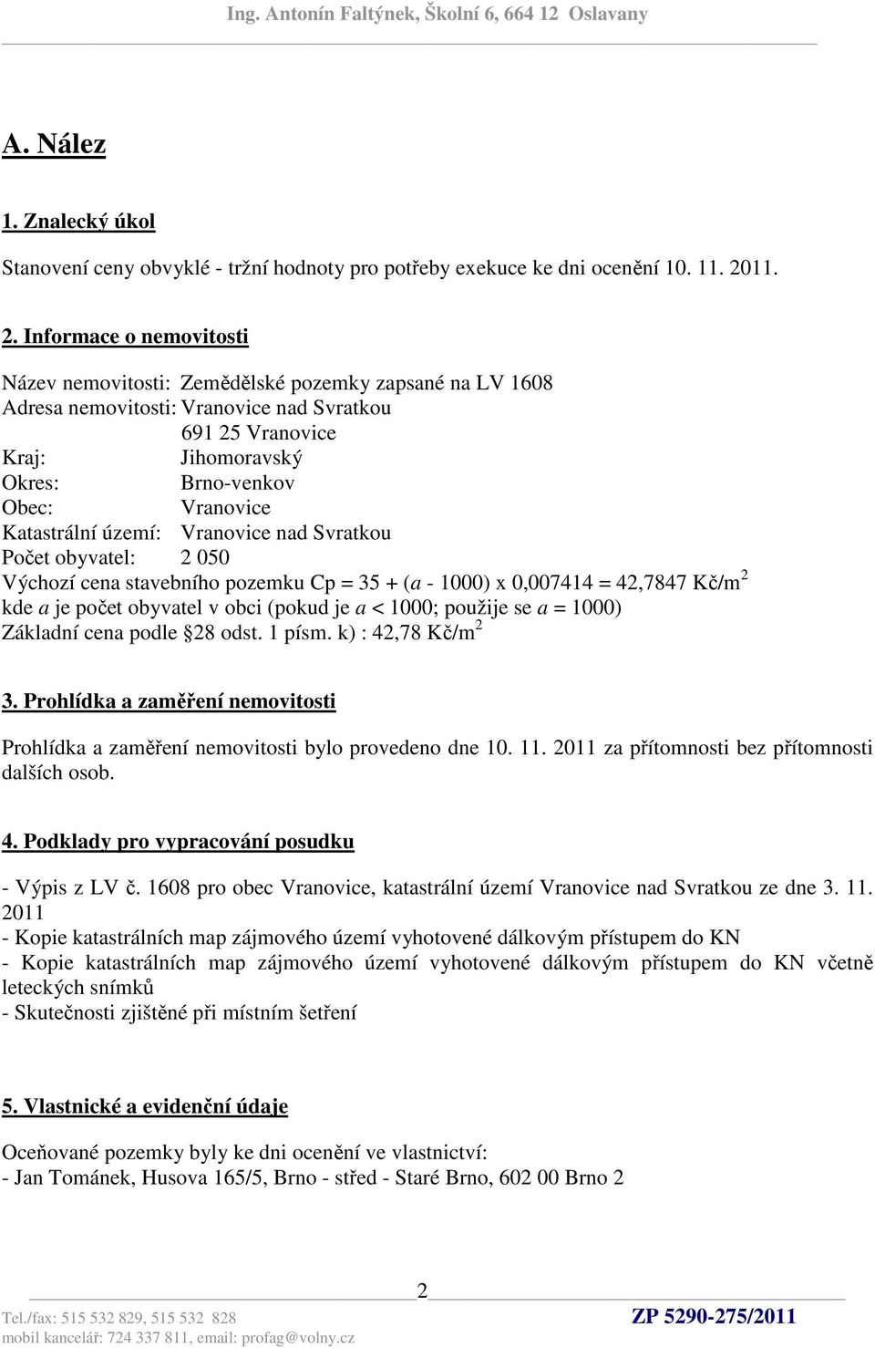 Informace o nemovitosti Název nemovitosti: Zemědělské pozemky zapsané na LV 1608 Adresa nemovitosti: Vranovice nad Svratkou 691 25 Vranovice Kraj: Jihomoravský Okres: Brno-venkov Obec: Vranovice