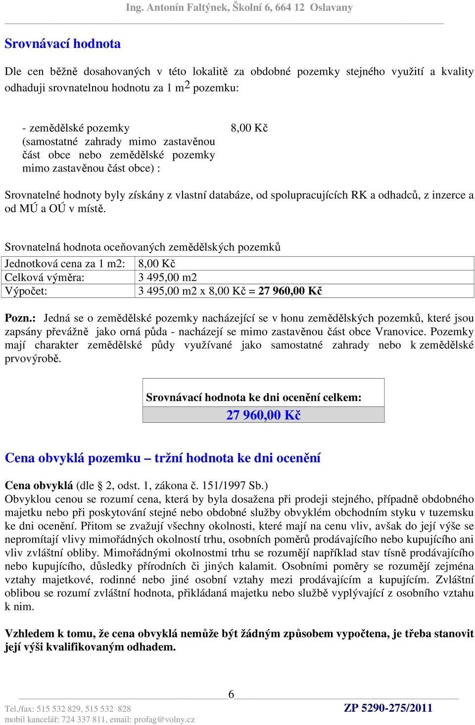 místě. Srovnatelná hodnota oceňovaných zemědělských pozemků Jednotková cena za 1 m2: 8,00 Kč Celková výměra: 3 495,00 m2 Výpočet: 3 495,00 m2 x 8,00 Kč = 27 960,00 Kč Pozn.