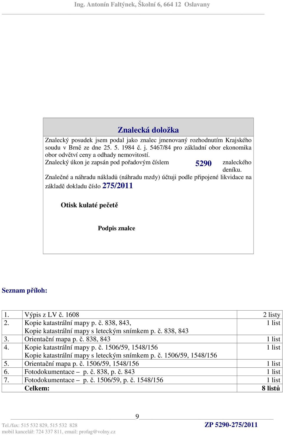 Znalečné a náhradu nákladů (náhradu mzdy) účtuji podle připojené likvidace na základě dokladu číslo 275/2011 Otisk kulaté pečetě Podpis znalce Seznam příloh: 1. Výpis z LV č. 1608 2 listy 2.