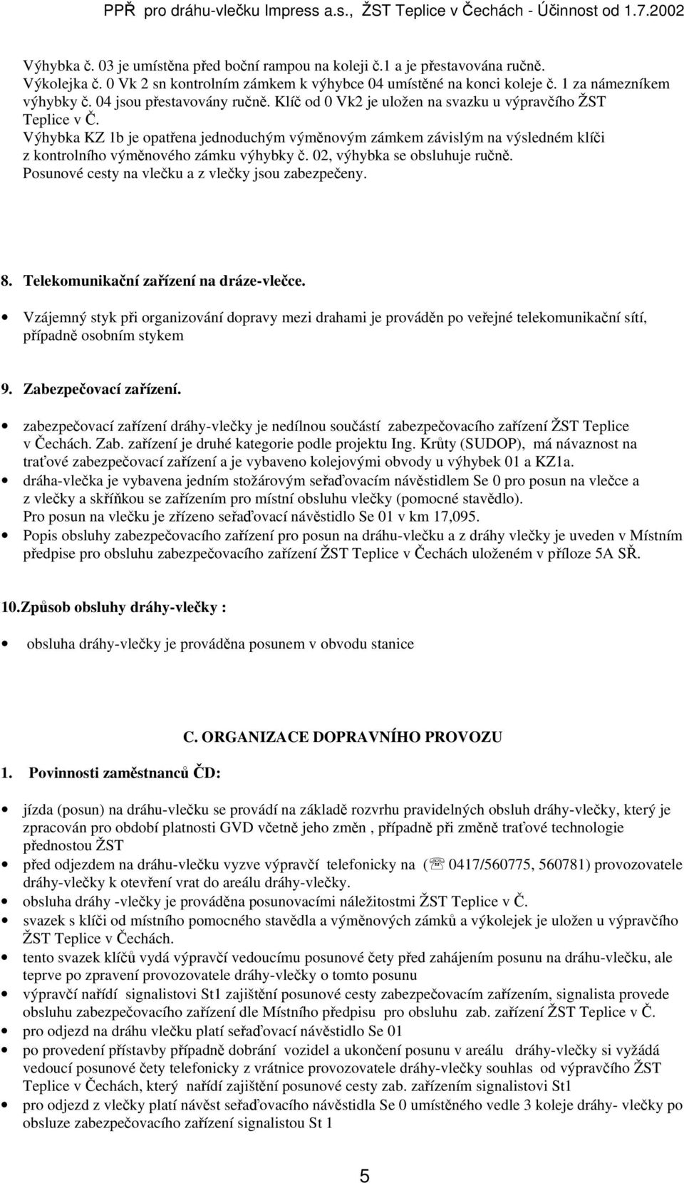 Výhybka KZ 1b je opatřena jednoduchým výměnovým zámkem závislým na výsledném klíči z kontrolního výměnového zámku výhybky č. 02, výhybka se obsluhuje ručně.