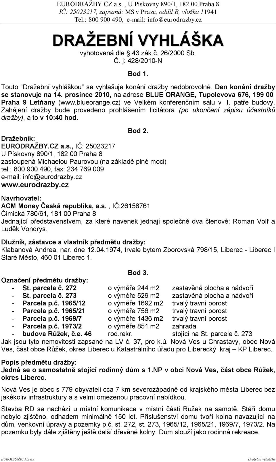 Zahájení dražby bude provedeno prohlášením licitátora (po ukončení zápisu účastníků dražby), a to v 10:40 hod. Bod 2. Draţebník: EURODRAŢBY.CZ a.s., IČ: 25023217 U Pískovny 890/1, 182 00 Praha 8 zastoupená Michaelou Paurovou (na základě plné moci) tel.