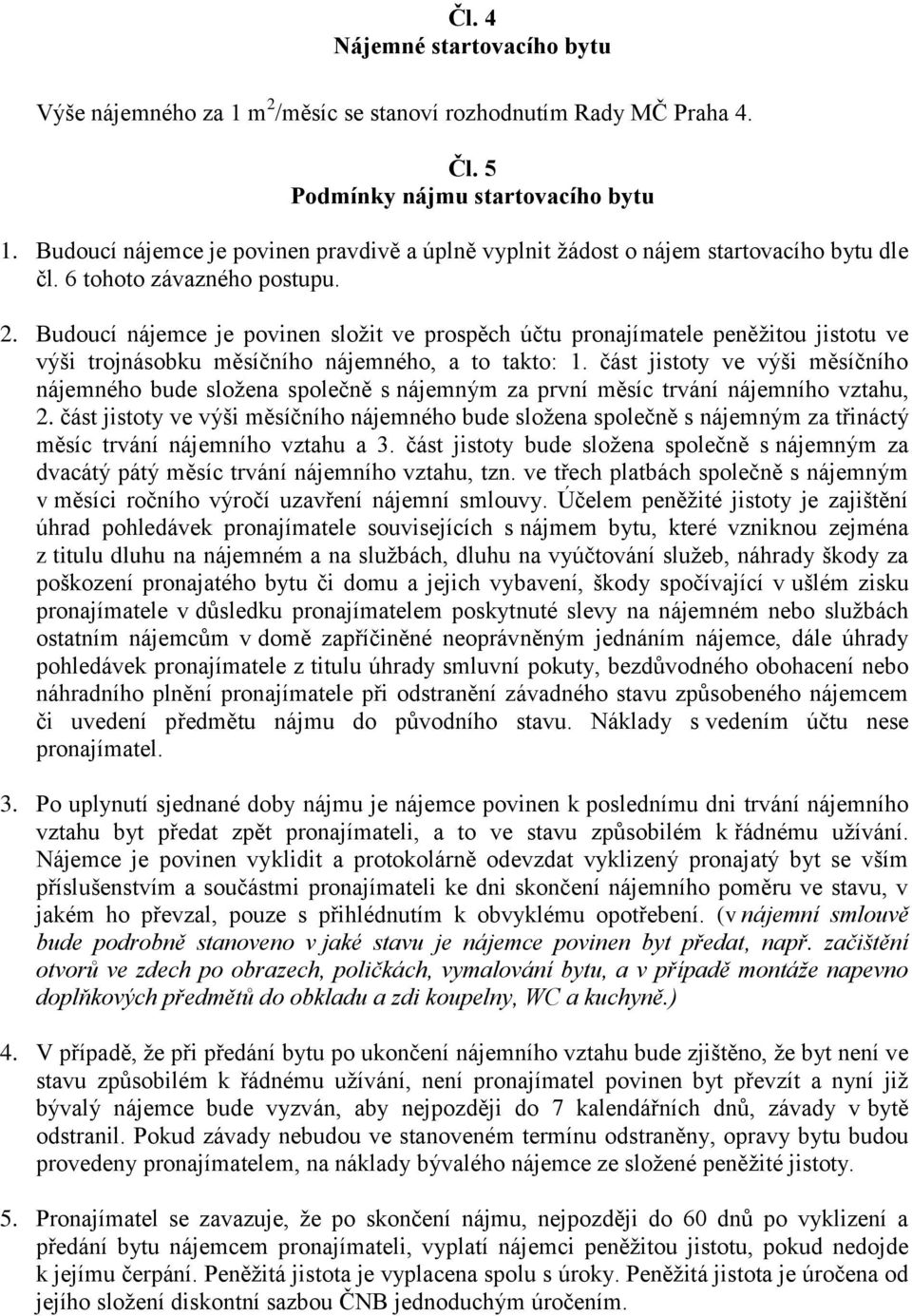 Budoucí nájemce je povinen složit ve prospěch účtu pronajímatele peněžitou jistotu ve výši trojnásobku měsíčního nájemného, a to takto: 1.