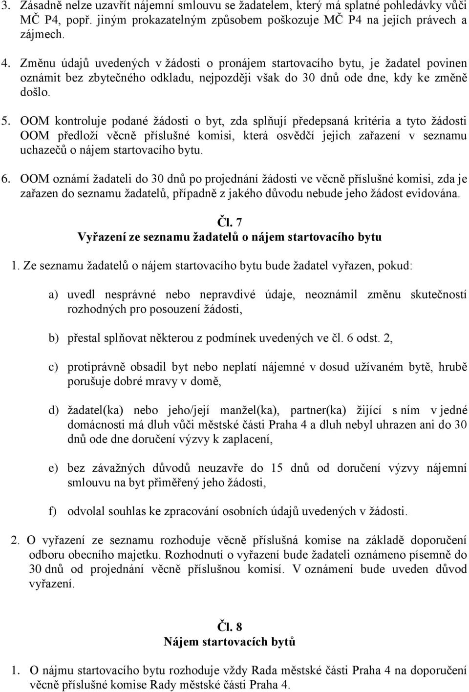 OOM kontroluje podané žádosti o byt, zda splňují předepsaná kritéria a tyto žádosti OOM předloží věcně příslušné komisi, která osvědčí jejich zařazení v seznamu uchazečů o nájem startovacího bytu. 6.