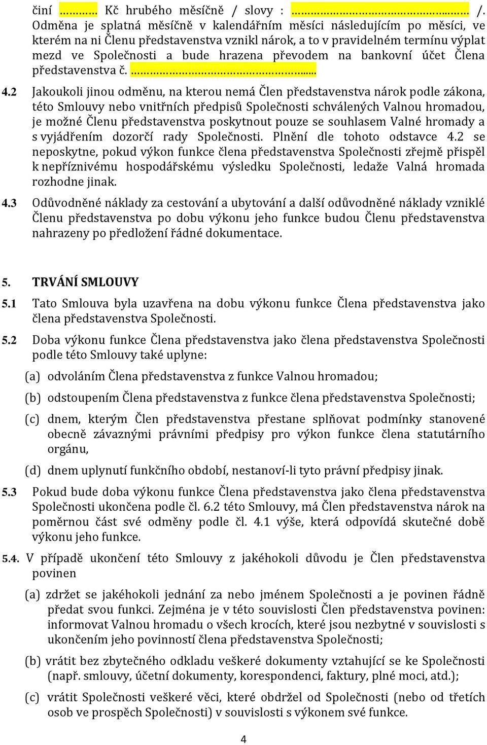 Odměna je splatná měsíčně v kalendářním měsíci následujícím po měsíci, ve kterém na ni Členu představenstva vznikl nárok, a to v pravidelném termínu výplat mezd ve Společnosti a bude hrazena převodem