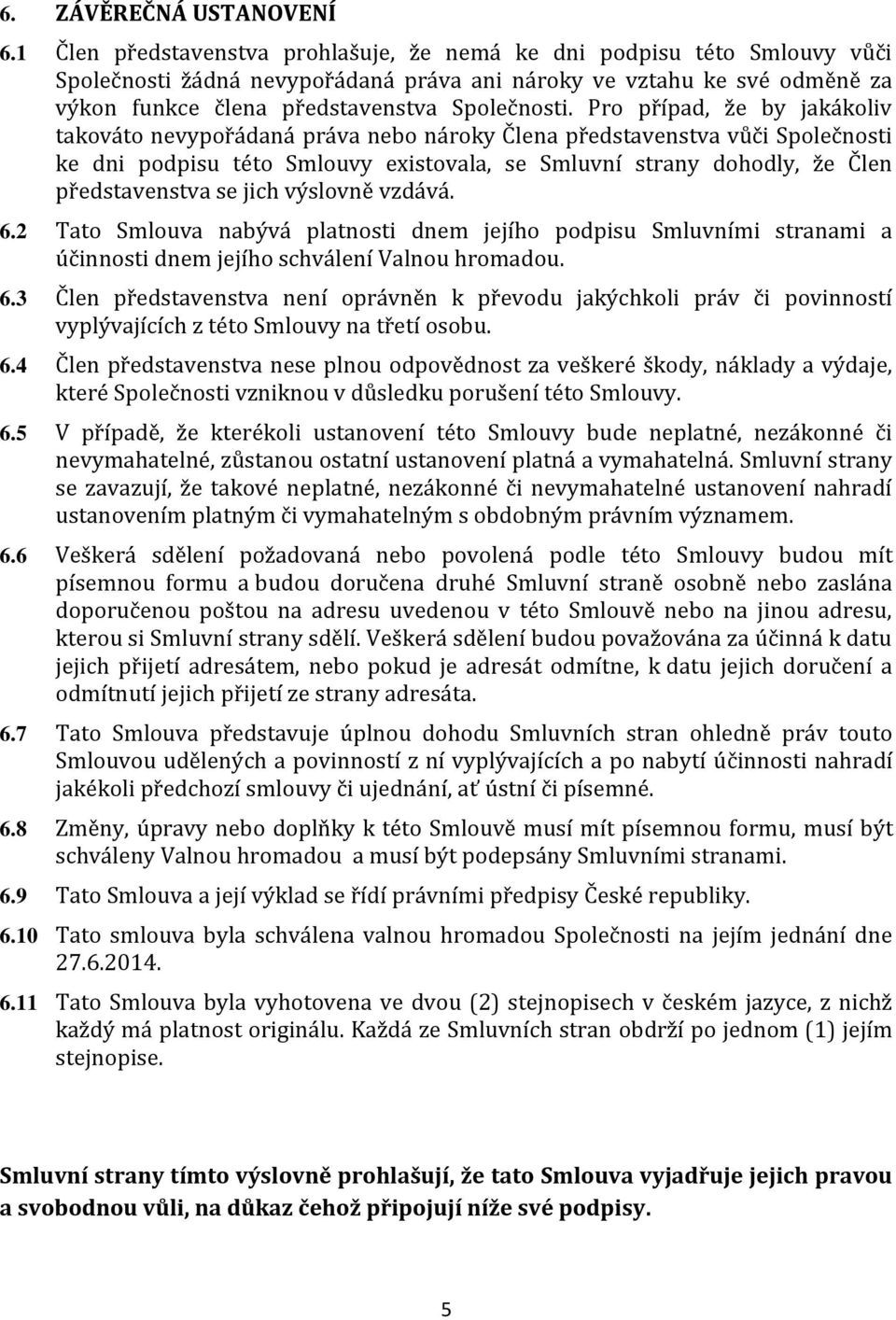 Pro případ, že by jakákoliv takováto nevypořádaná práva nebo nároky Člena představenstva vůči Společnosti ke dni podpisu této Smlouvy existovala, se Smluvní strany dohodly, že Člen představenstva se