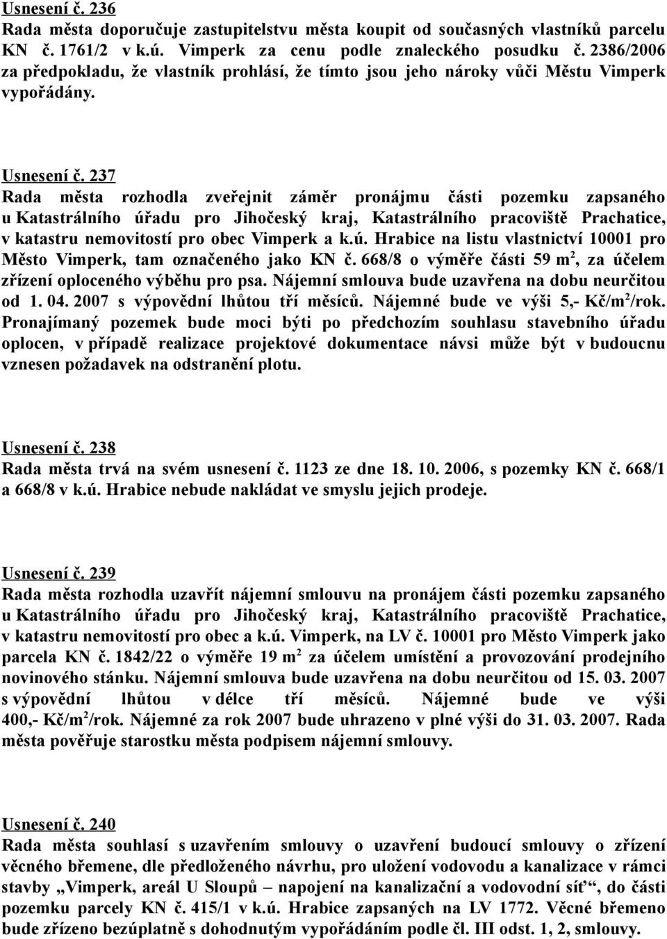 237 Rada města rozhodla zveřejnit záměr pronájmu části pozemku zapsaného u Katastrálního úřadu pro Jihočeský kraj, Katastrálního pracoviště Prachatice, v katastru nemovitostí pro obec Vimperk a k.ú. Hrabice na listu vlastnictví 10001 pro Město Vimperk, tam označeného jako KN č.