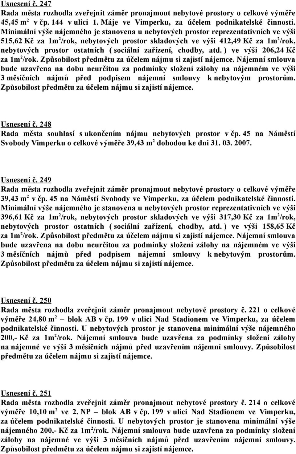 ( sociální zařízení, chodby, atd. ) ve výši 206,24 Kč za 1m 2 /rok. Způsobilost předmětu za účelem nájmu si zajistí nájemce.