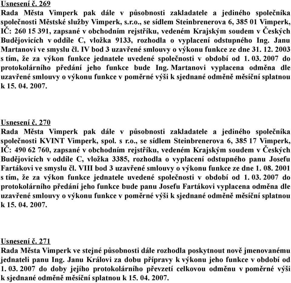 v Českých Budějovicích v oddíle C, vložka 9133, rozhodla o vyplacení odstupného Ing. Janu Martanovi ve smyslu čl. IV bod 3 uzavřené smlouvy o výkonu funkce ze dne 31. 12.
