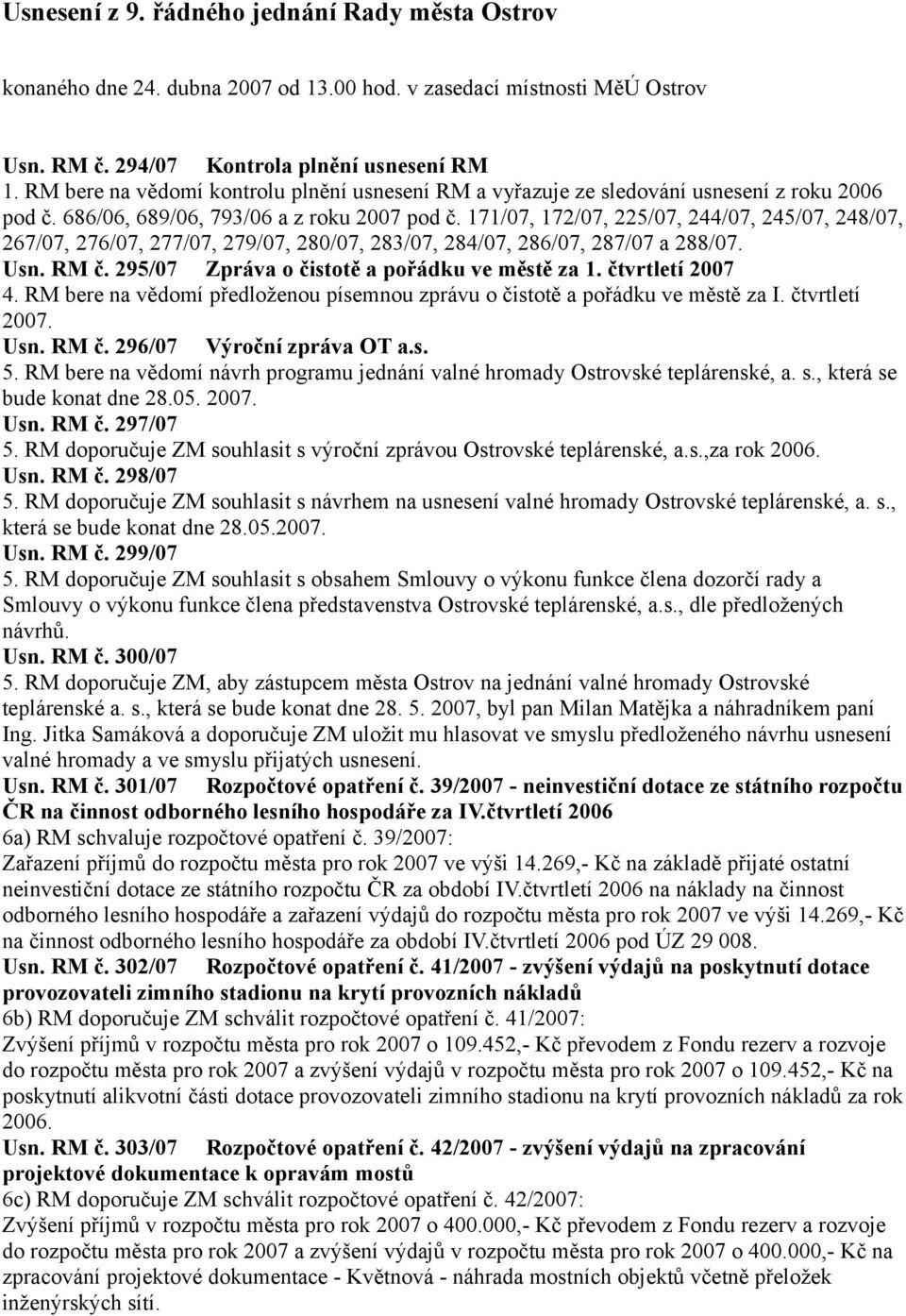 171/07, 172/07, 225/07, 244/07, 245/07, 248/07, 267/07, 276/07, 277/07, 279/07, 280/07, 283/07, 284/07, 286/07, 287/07 a 288/07. Usn. RM č. 295/07 Zpráva o čistotě a pořádku ve městě za 1.