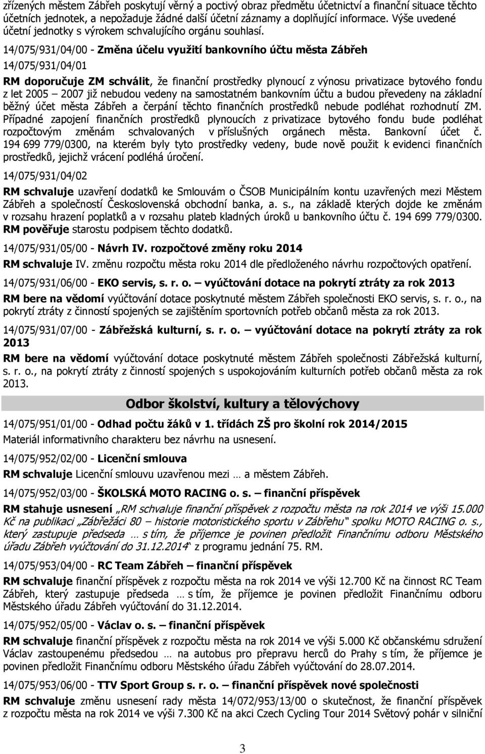 14/075/931/04/00 - Změna účelu využití bankovního účtu města Zábřeh 14/075/931/04/01 RM doporučuje ZM schválit, že finanční prostředky plynoucí z výnosu privatizace bytového fondu z let 2005 2007 již