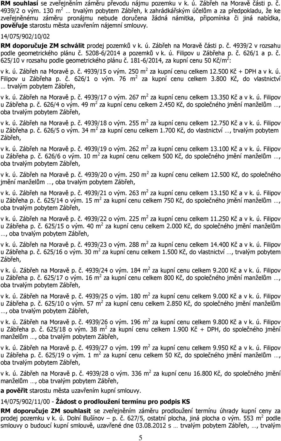 uzavřením nájemní smlouvy. 14/075/902/10/02 RM doporučuje ZM schválit prodej pozemků v k. ú. Zábřeh na Moravě části p. č. 4939/2 v rozsahu podle geometrického plánu č. 5208-6/2014 a pozemků v k. ú. Filipov u Zábřeha p.