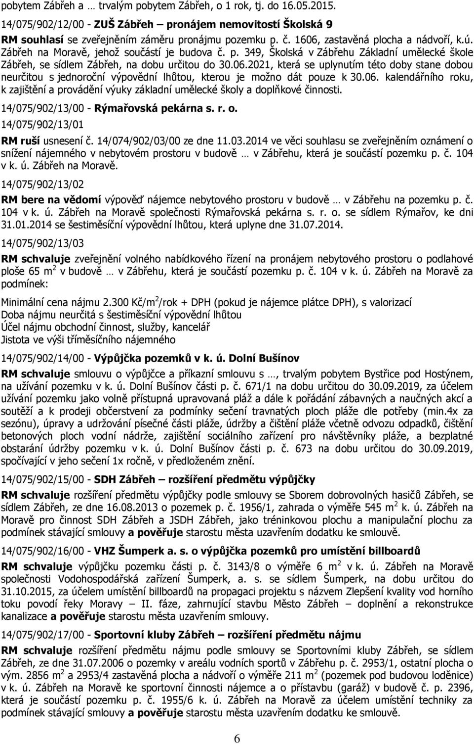 06. kalendářního roku, k zajištění a provádění výuky základní umělecké školy a doplňkové činnosti. 14/075/902/13/00 - Rýmařovská pekárna s. r. o. 14/075/902/13/01 RM ruší usnesení č.