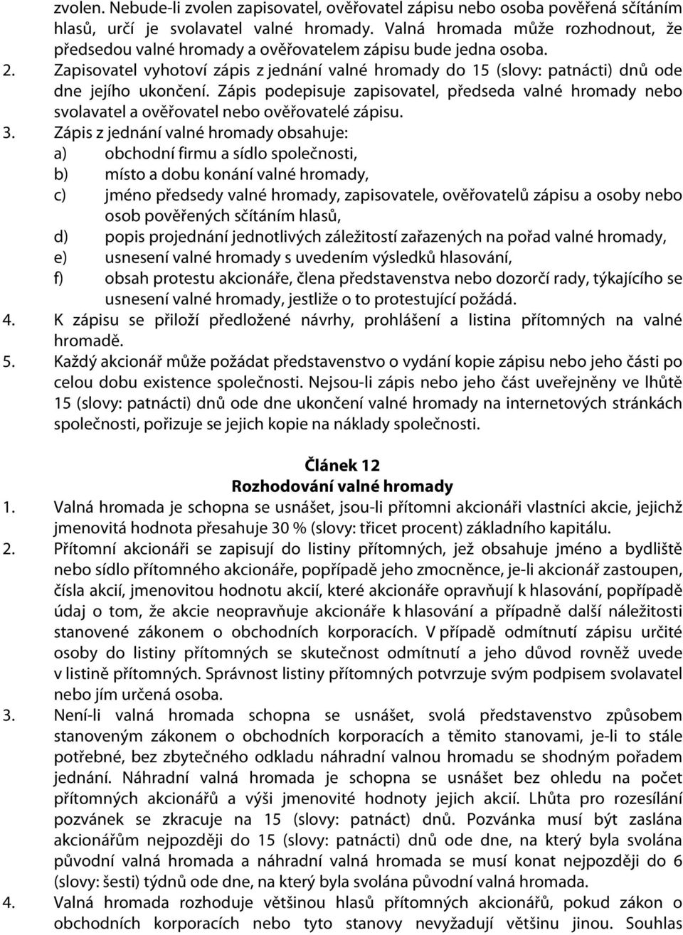 Zapisovatel vyhotoví zápis z jednání valné hromady do 15 (slovy: patnácti) dnů ode dne jejího ukončení.