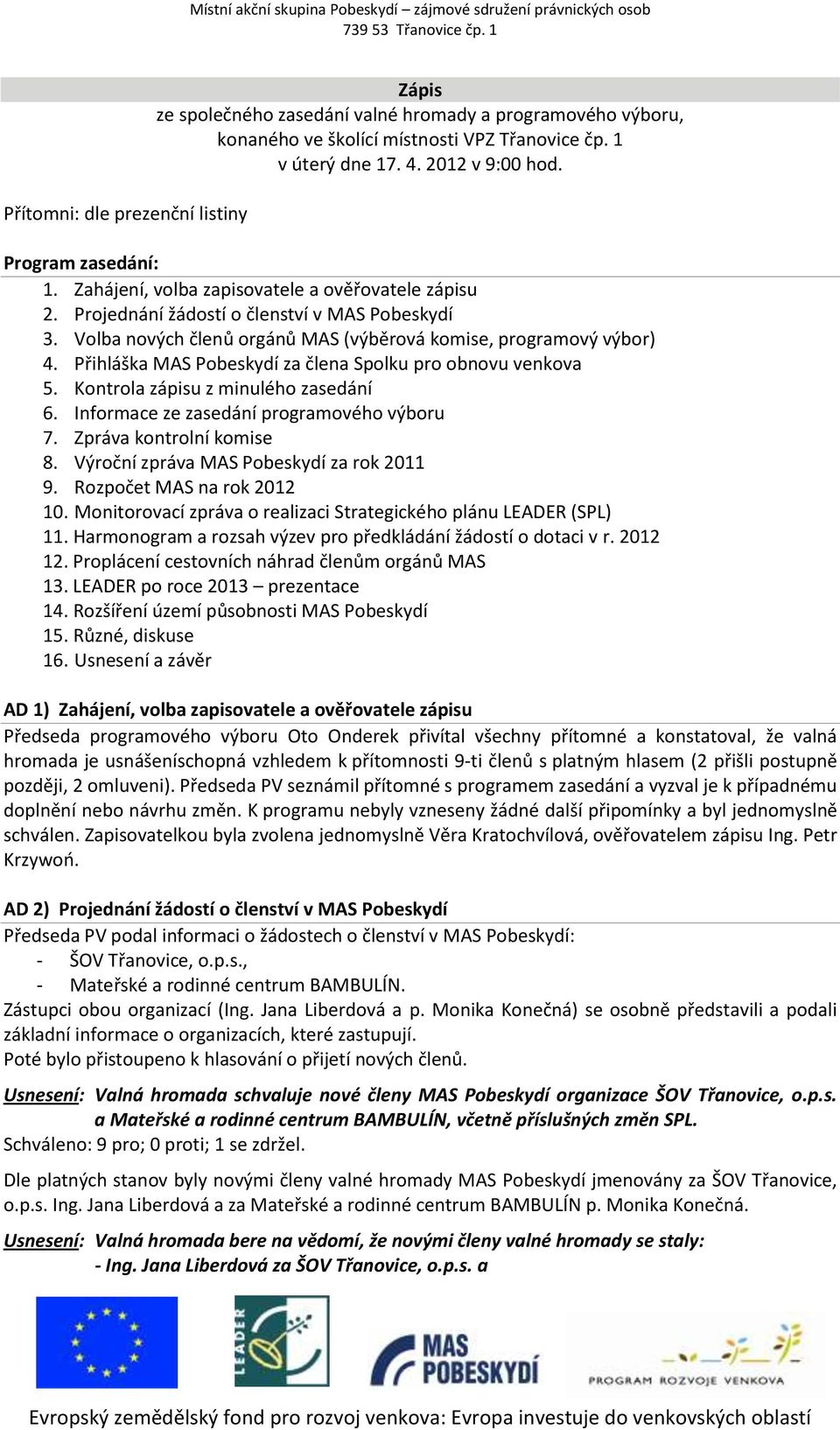 Program zasedání: 1. Zahájení, volba zapisovatele a ověřovatele zápisu 2. Projednání žádostí o členství v MAS Pobeskydí 3. Volba nových členů orgánů MAS (výběrová komise, programový výbor) 4.