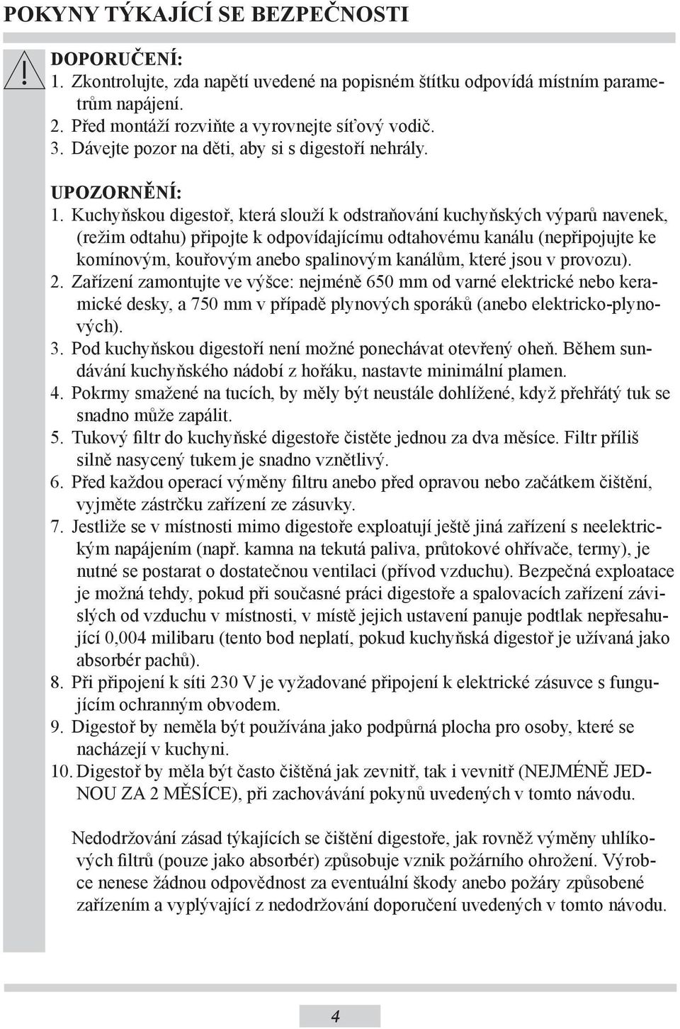 Kuchyňskou digestoř, která slouží k odstraňování kuchyňských výparů navenek, (režim odtahu) připojte k odpovídajícímu odtahovému kanálu (nepřipojujte ke komínovým, kouřovým anebo spalinovým kanálům,