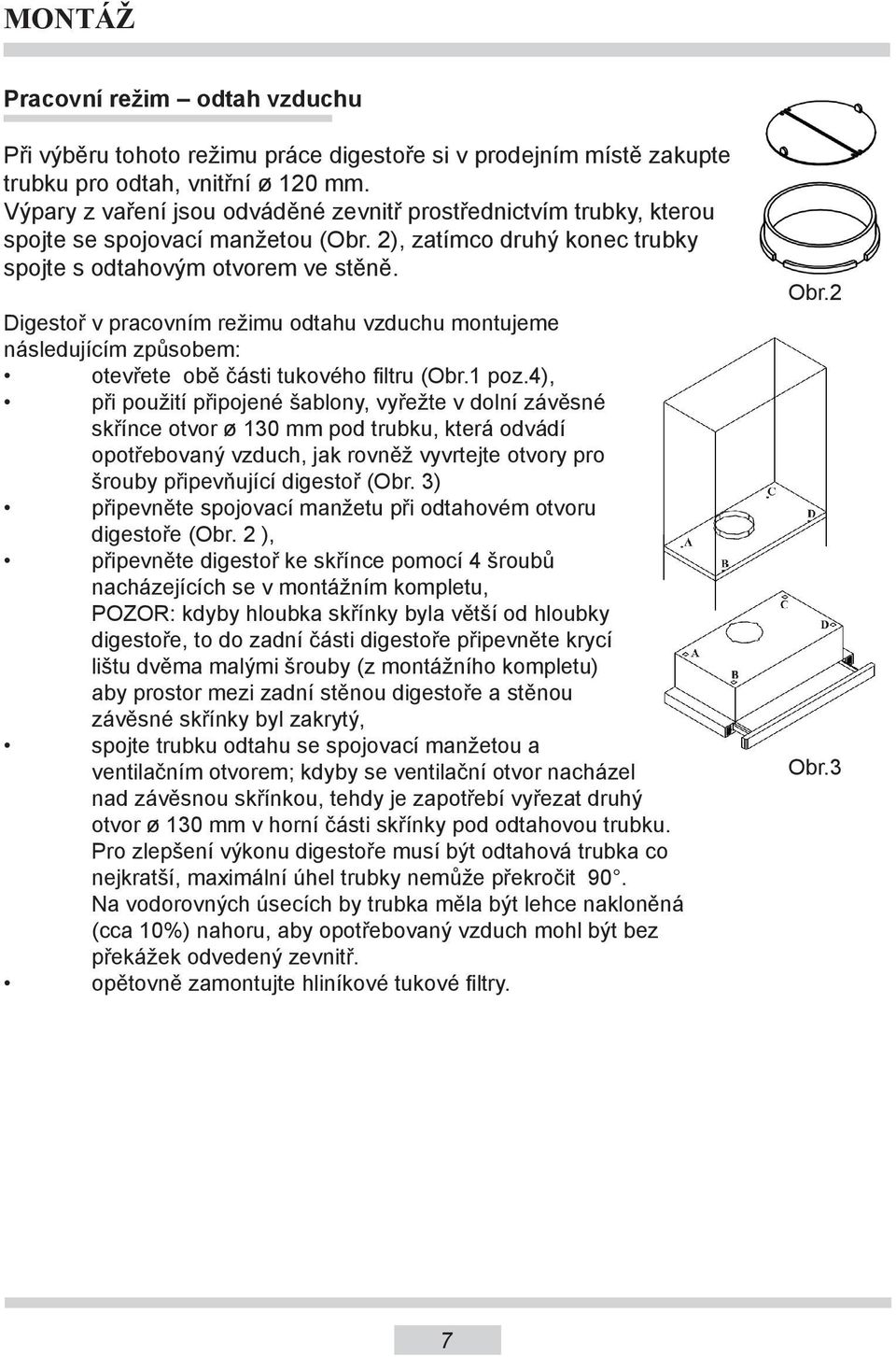 Digestoř v pracovním režimu odtahu vzduchu montujeme následujícím způsobem: otevřete obě části tukového filtru (Obr.1 poz.