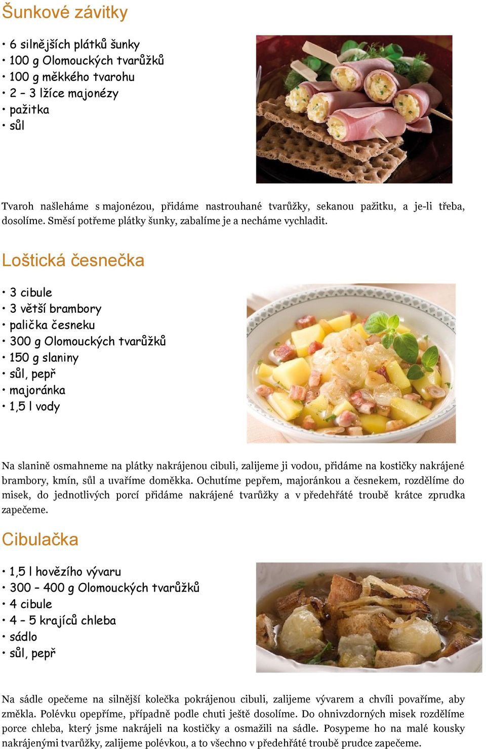 Loštická česnečka 3 cibule 3 větší brambory palička česneku 300 g Olomouckých tvarůžků 150 g slaniny, pepř majoránka 1,5 l vody Na slanině osmahneme na plátky nakrájenou cibuli, zalijeme ji vodou,