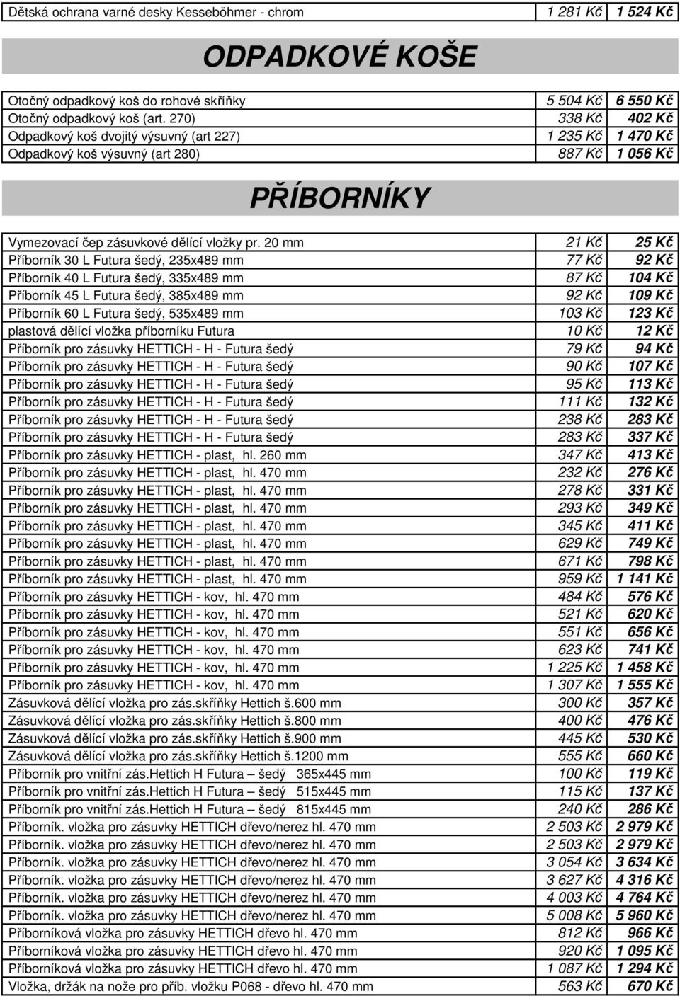 20 mm 21 Kč 25 Kč Příborník 30 L Futura šedý, 235x489 mm 77 Kč 92 Kč Příborník 40 L Futura šedý, 335x489 mm 87 Kč 104 Kč Příborník 45 L Futura šedý, 385x489 mm Příborník 60 L Futura šedý, 535x489 mm