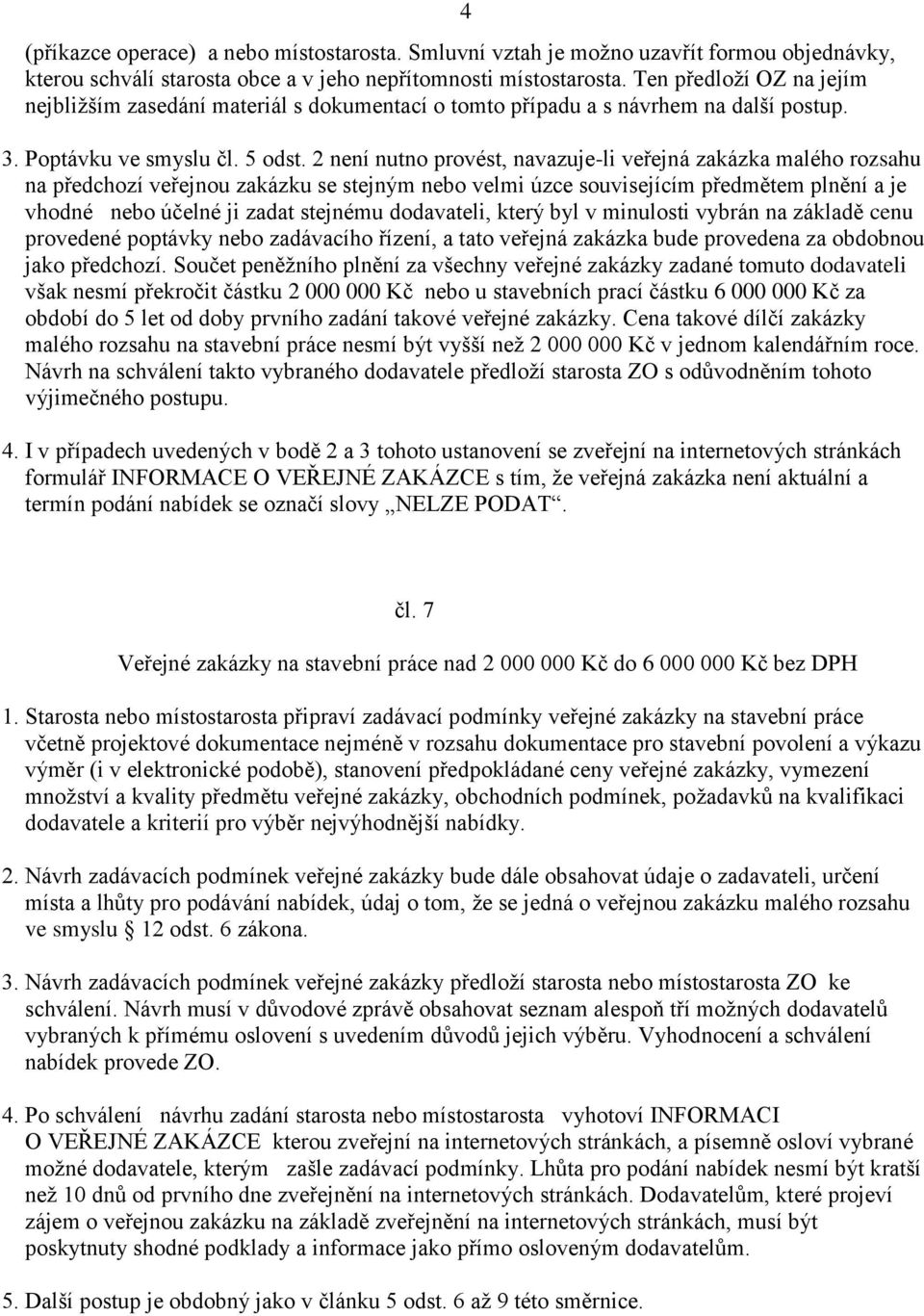 2 není nutno provést, navazuje-li veřejná zakázka malého rozsahu na předchozí veřejnou zakázku se stejným nebo velmi úzce souvisejícím předmětem plnění a je vhodné nebo účelné ji zadat stejnému