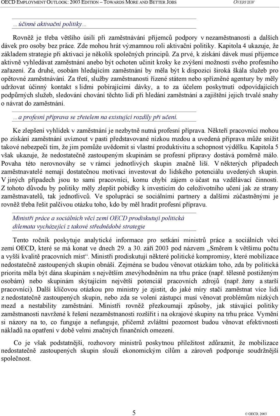 Za prvé, k získání dávek musí příjemce aktivně vyhledávat zaměstnání anebo být ochoten učinit kroky ke zvýšení možnosti svého profesního zařazení.