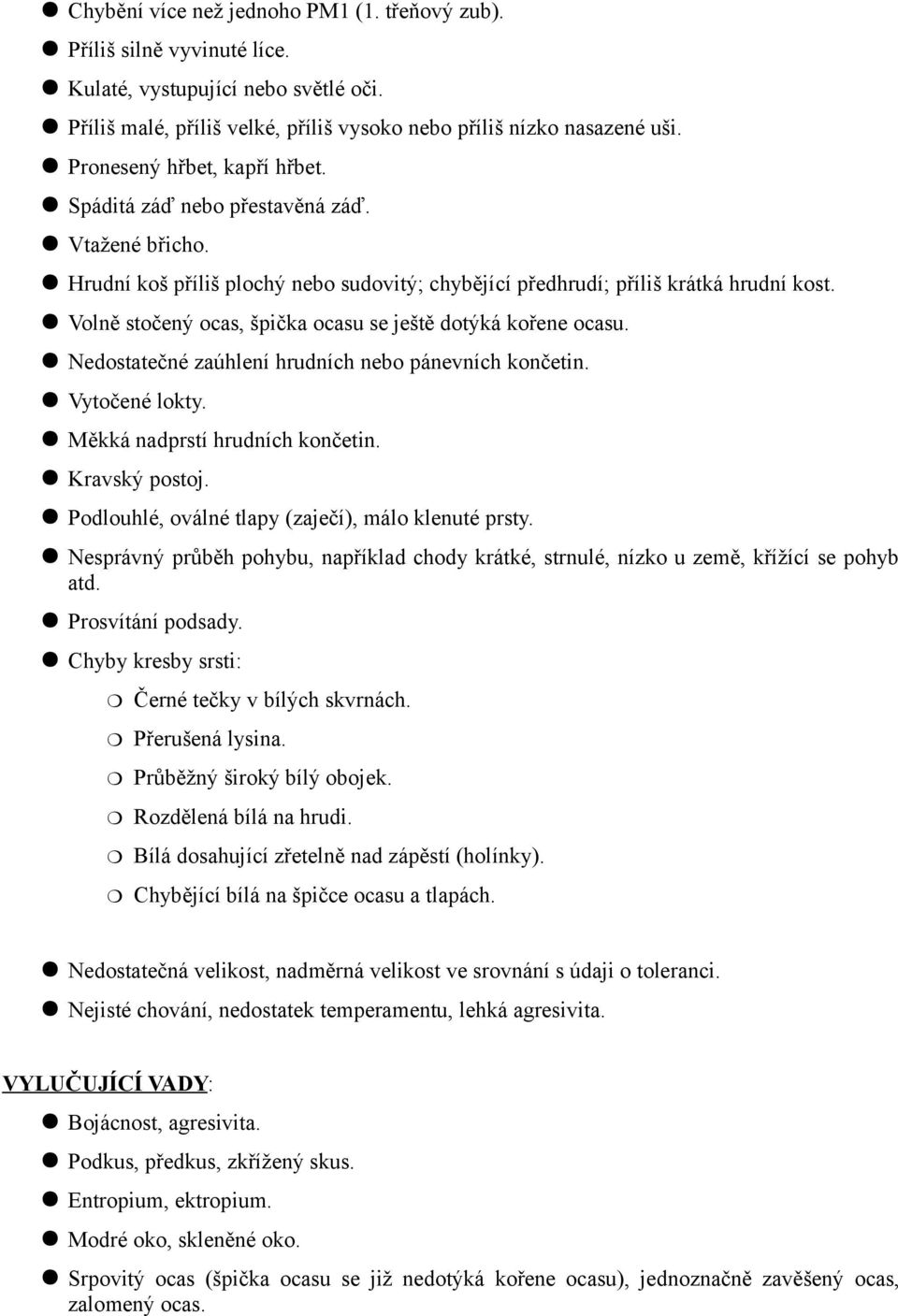 Volně stočený ocas, špička ocasu se ještě dotýká kořene ocasu. Nedostatečné zaúhlení hrudních nebo pánevních končetin. Vytočené lokty. Měkká nadprstí hrudních končetin. Kravský postoj.