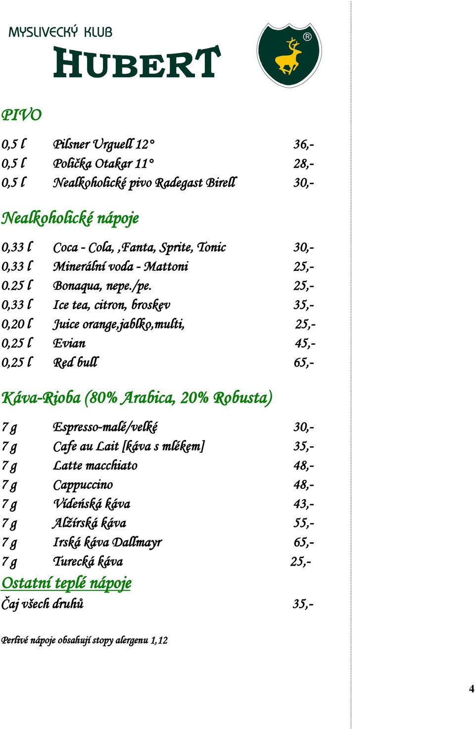 25,- 0,33 l Ice tea, citron, broskev 35,- 0,20 l Juice orange,jablko,multi, 25,- 0,25 l Evian 45,- 0,25 l Red bull 65,- Káva-Rioba (80% Arabica, 20% Robusta) 7 g