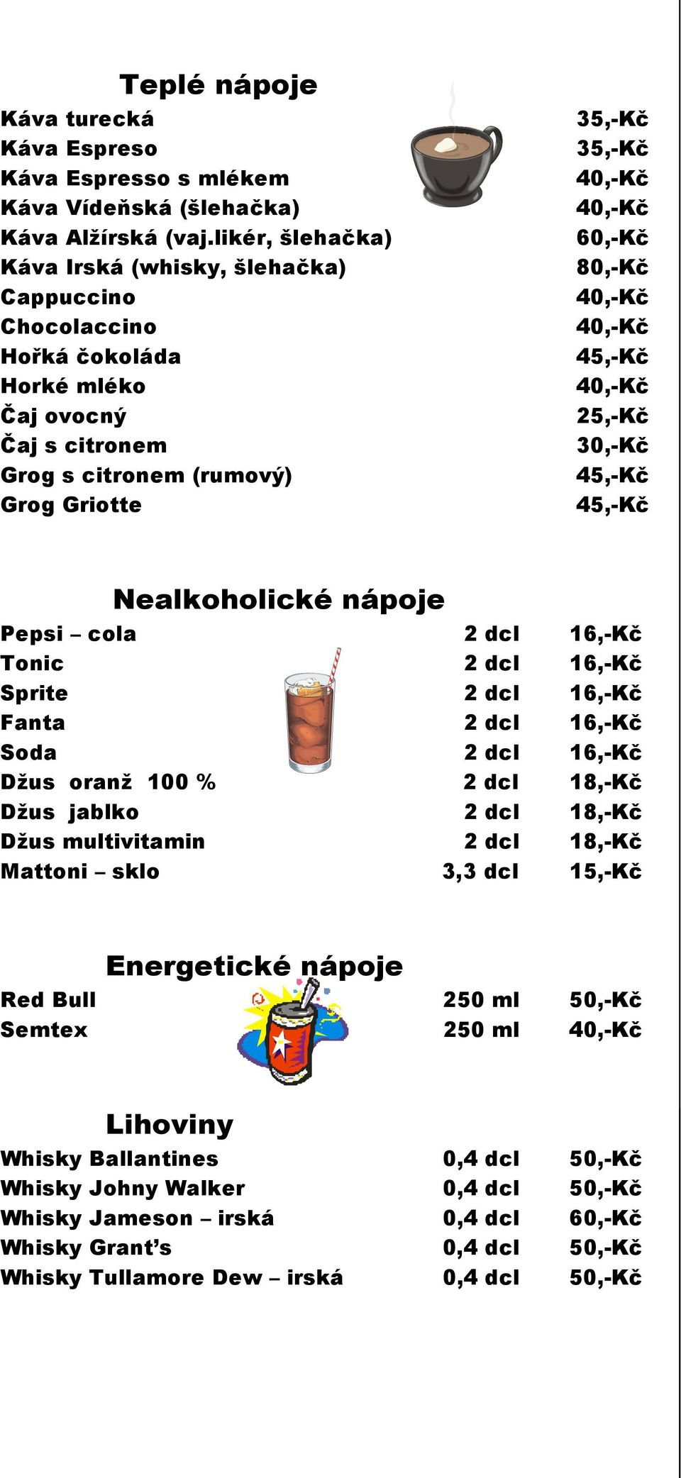 25,-Kč 30,-Kč 45,-Kč 45,-Kč Nealkoholické nápoje Pepsi cola 2 dcl 16,-Kč Tonic 2 dcl 16,-Kč Sprite 2 dcl 16,-Kč Fanta 2 dcl 16,-Kč Soda 2 dcl 16,-Kč Džus oranž 100 % 2 dcl 18,-Kč Džus jablko 2 dcl