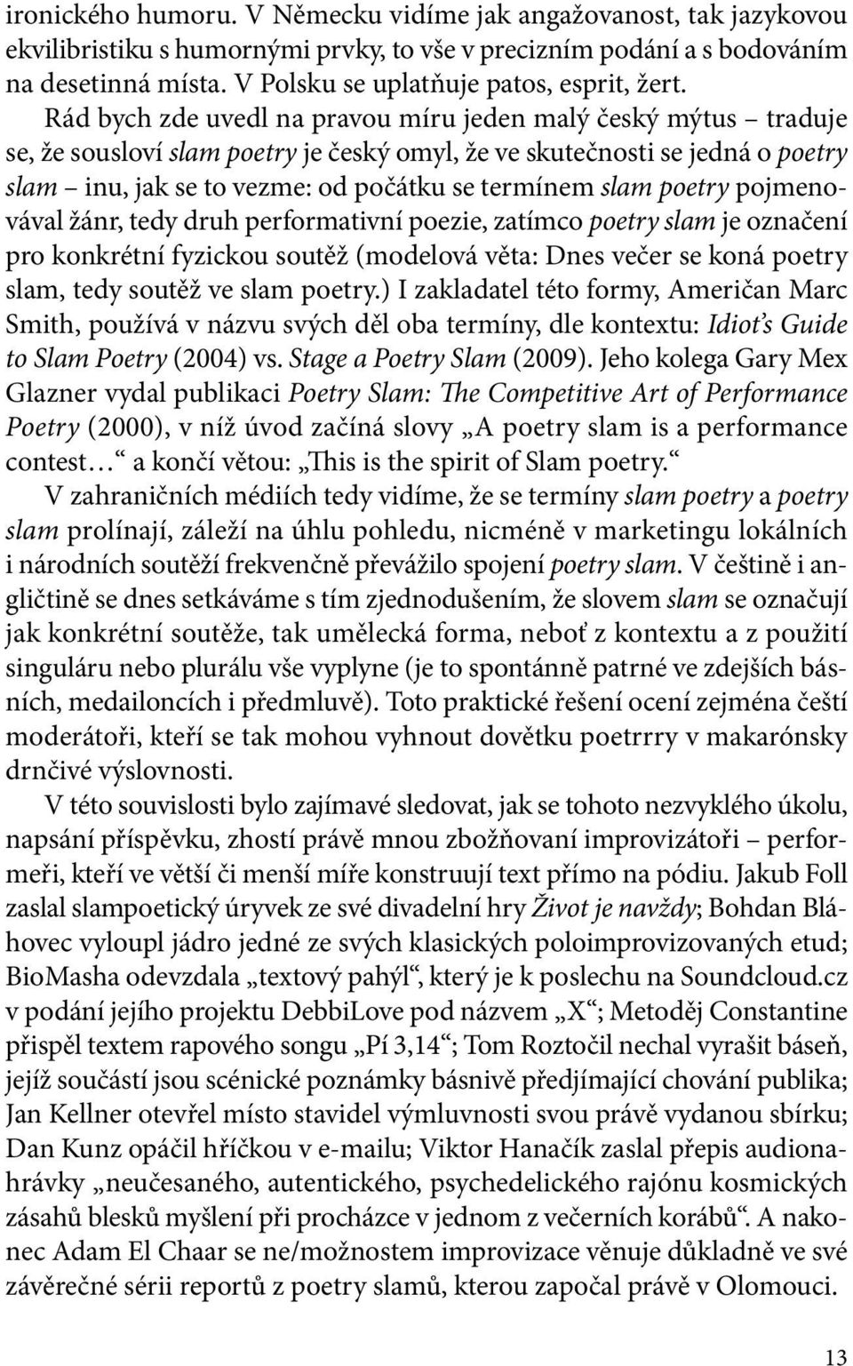 Rád bych zde uvedl na pravou míru jeden malý český mýtus traduje se, že sousloví slam poetry je český omyl, že ve skutečnosti se jedná o poetry slam inu, jak se to vezme: od počátku se termínem slam