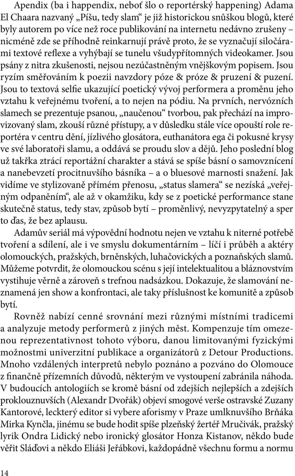 Jsou psány z nitra zkušenosti, nejsou nezúčastněným vnějškovým popisem. Jsou ryzím směřováním k poezii navzdory póze & próze & pruzení & puzení.