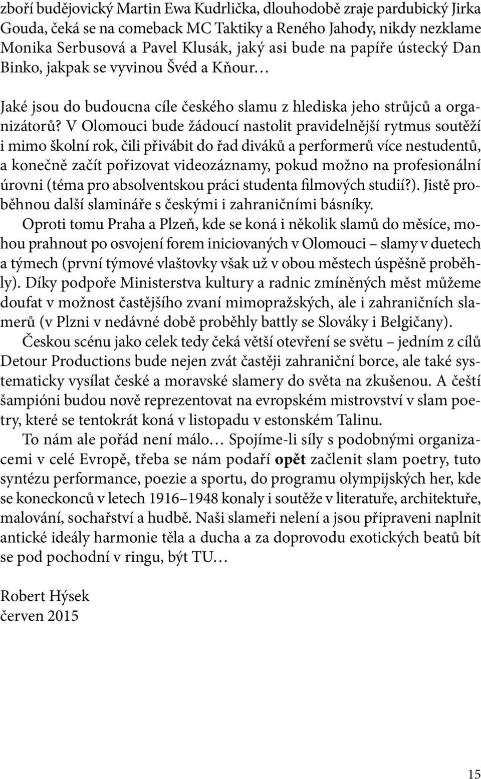 V Olomouci bude žádoucí nastolit pravidelnější rytmus soutěží i mimo školní rok, čili přivábit do řad diváků a performerů více nestudentů, a konečně začít pořizovat videozáznamy, pokud možno na